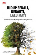 Hidup Sekali, Berarti, Lalu Mati: Transform Our Life, Help Others, Stay Positive