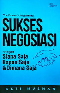 The Power of Negotiating: Sukses Negoisasi dengan Siapa Saja, Kapan Saja, dan Dimana Saja